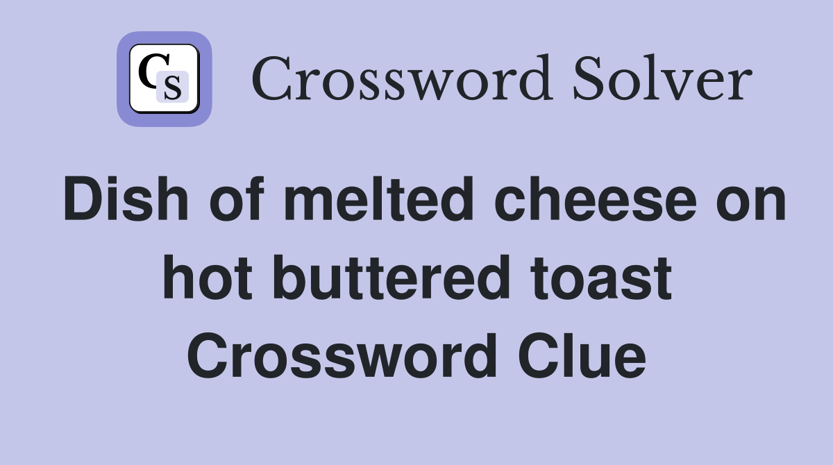 Dish of melted cheese on hot buttered toast Crossword Clue Answers